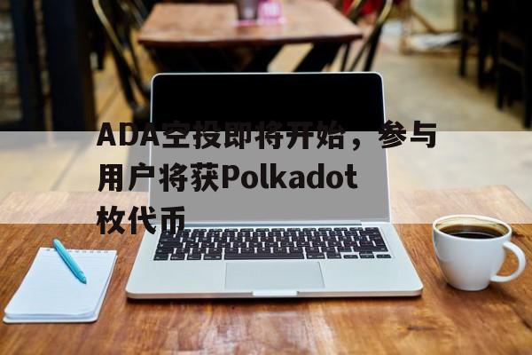 包含ADA空投即将开始，参与用户将获Polkadot枚代币的词条